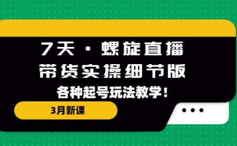 7天·螺旋直播·带货实操细节版：3月新课，各种起号玩法教学
