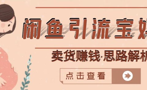 闲鱼引流宝妈粉+卖货赚钱一个月收益30000+（实操视频教程）