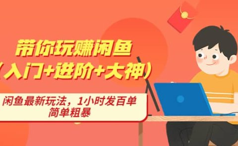 带你玩赚闲鱼（入门+进阶+大神），闲鱼最新玩法，1小时发百单，简单粗暴