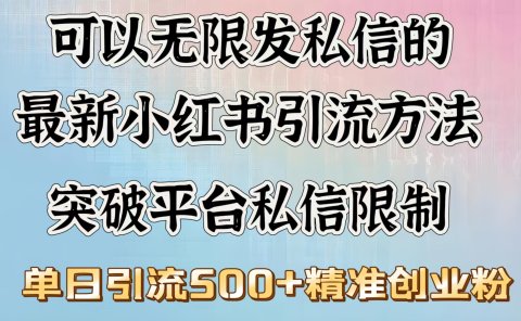 可以无限发私信的最新小红书引流方法，突破平台私信限制，单日引流500＋精准创业粉