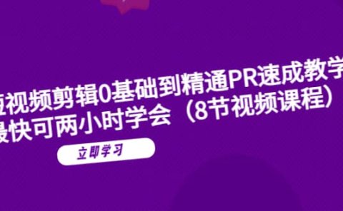 短视频剪辑0基础到精通PR速成教学：最快可两小时学会（8节视频课程）