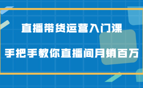 直播带货运营入门课,手把手教你直播间月销百万
