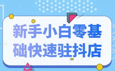 抖音小店新手小白零基础快速入驻抖店100%开通（全套11节课程）