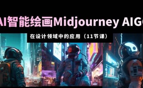 AI·智能绘画Midjourney AIGC 在设计领域中的应用 从入门到精通(11节课)