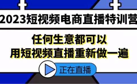 2023短视频电商直播特训营，任何生意都可以用短视频直播重新做一遍