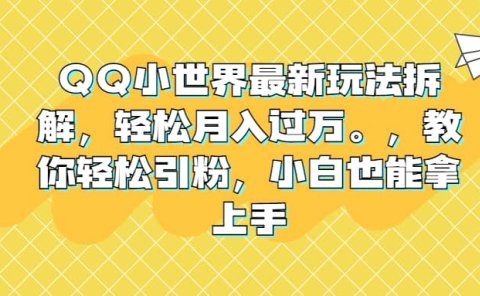 QQ小世界最新玩法拆解，轻松月入过万。教你轻松引粉，小白也能拿上手