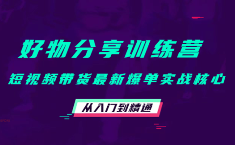 好物分享训练营：短视频带货最新爆单实战核心，从入门到精通