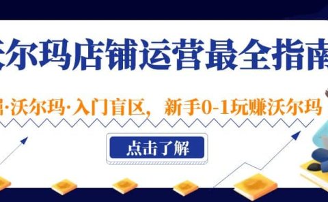 沃尔玛店铺·运营最全指南，挖掘·沃尔玛·入门盲区，新手0-1玩赚沃尔玛