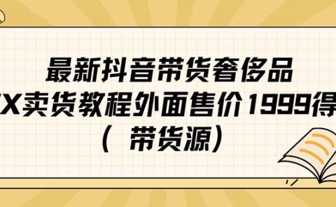 最新抖音奢侈品转微信卖货教程外面售价1999的课程（带货源）