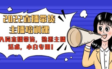 2022直播带货-主播培训课：入局直播带货，熟悉主播话术，小白专用