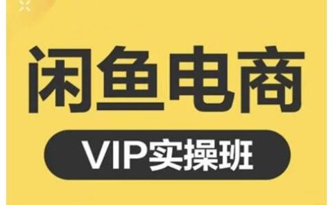 闲鱼电商零基础入门到进阶VIP实战课程,帮助你掌握闲鱼电商所需的各项技能