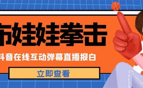 外面收费1980抖音布娃娃拳击直播项目，抖音报白，实时互动直播【详细教程】
