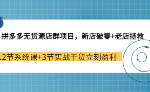 拼多多无货源店群项目，新店破零+老店拯救 12节系统课+3节实战干货立刻盈利