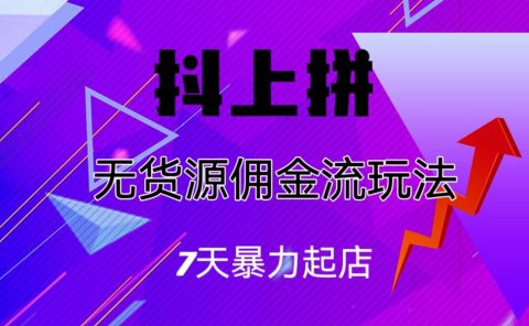 抖上拼无货源佣金流玩法，7天暴力起店，月入过万