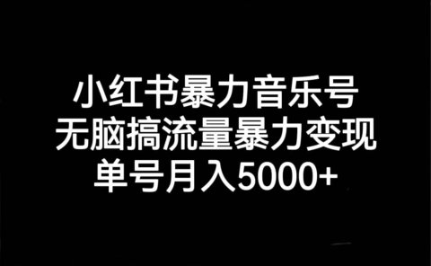 小红书暴力音乐号,无脑搞流量暴力变现,单号月入5000+
