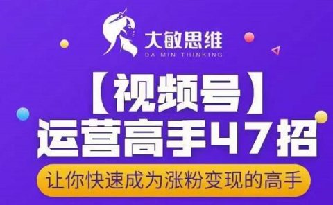 大敏思维-视频号运营高手47招，让你快速成为涨粉变现高手