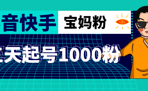 抖音快手三天起号涨粉1000宝妈粉丝的核心方法【详细玩法教程】