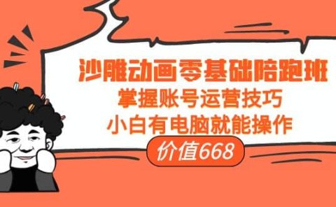 沙雕动画零基础陪跑班，掌握账号运营技巧，小白有电脑就能操作（价值668）