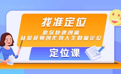 【定位课】找准定位，助你快速创富，从短视频创作到人生财富定位