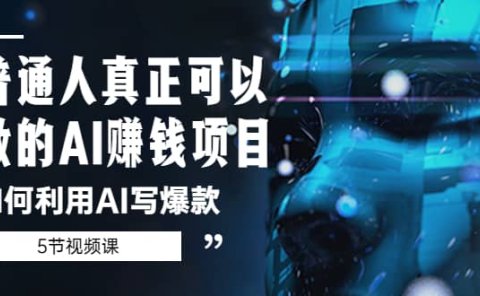 普通人真正可以做的AI赚钱项目-如何利用AI写爆款（5节视频课）