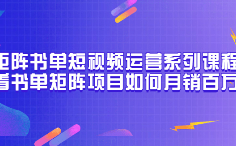 矩阵书单短视频运营系列课程，看书单矩阵项目如何月销百万（20节视频课）