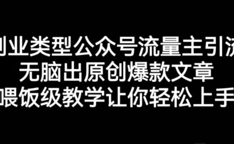 创业类型公众号流量主引流项目，无脑出原创爆款文章，喂饭级教学让你轻松上手【揭秘】