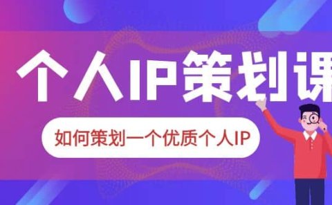 2023普通人都能起飞的个人IP策划课，如何策划一个优质个人IP