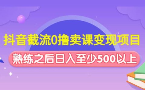 抖音截流0撸卖课变现项目