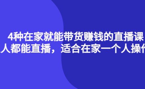 4种在家就能带货赚钱的直播课，人人都能直播，适合在家一个人操作！