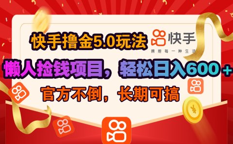 快手撸金5.0玩法,懒人捡钱项目，官方扶持，轻松日入600＋
