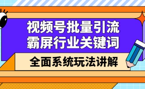 视频号批量引流，霸屏行业关键词（基础班）全面系统讲解视频号玩法【无水印】