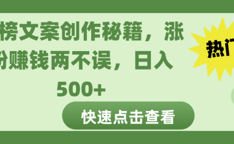 热榜文案创作秘籍，涨粉赚钱两不误，日入 500+