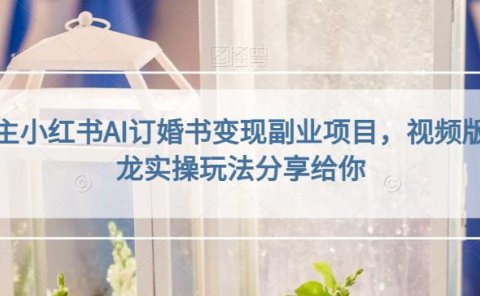 小红书AI订婚书变现副业项目,视频版一条龙实操玩法分享给你