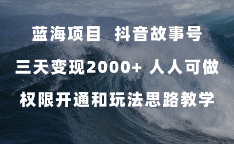 蓝海项目,抖音故事号 3天变现2000+人人可做 (权限开通+玩法教学+238G素材)