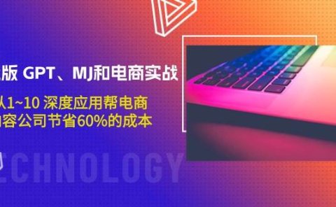 升级版 GPT、MJ和电商实战,从1~10 深度应用帮电商、内容公司节省60%的成本