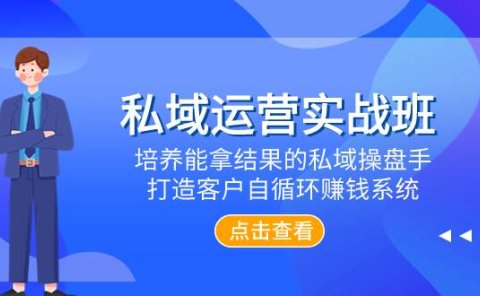 私域运营实战班,培养能拿结果的私域操盘手,打造客户自循环赚钱系统