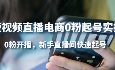 短视频直播电商0粉起号实操，0粉开播，新手直播间快速起号