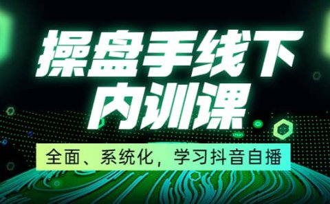 某收费培训第22期·操盘手线下内训课，全面、系统化，学习抖音自播