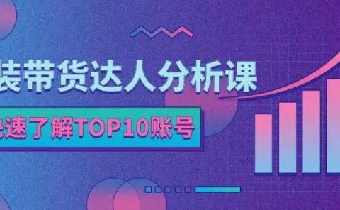 服装带货达人分析课：带你快速了解TOP10账号，玩转服装行业