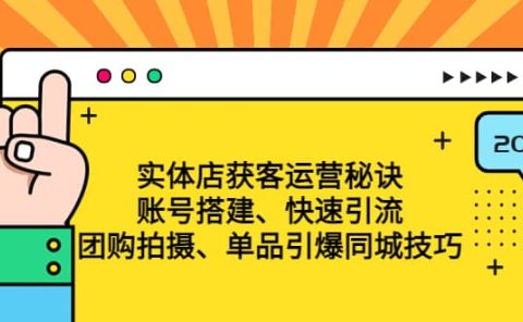 实体店获客运营秘诀：账号搭建-快速引流-团购拍摄-单品引爆同城技巧 等等