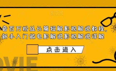 抖音百万粉丝长篇短解影视解说教程，新手入门做电影解说影视解说（8节课）