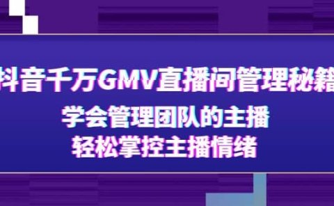 抖音千万GMV直播间管理秘籍：学会管理团队的主播，轻松掌控主播情绪