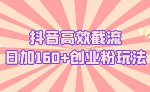 抖音高效截流日加160+创业粉玩法：详细操作实战演示！