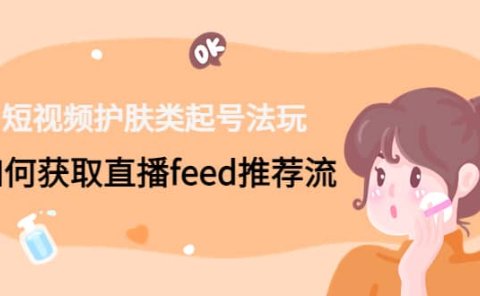 短视频护肤类起号玩法：如何获取直播feed推荐流