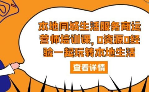 本地同城生活服务商运营师培训课,0资源0经验一起玩转本地生活