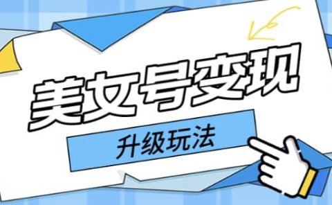 日入500+美女号变现最新升级玩法(详细实操教程)