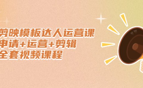 剪映模板达人运营课，申请+运营+剪辑全套视频课程