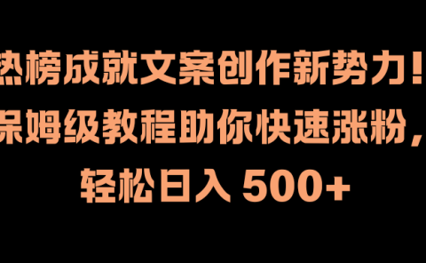 热榜成就文案创作新势力！保姆级教程助你快速涨粉，轻松日入 500+