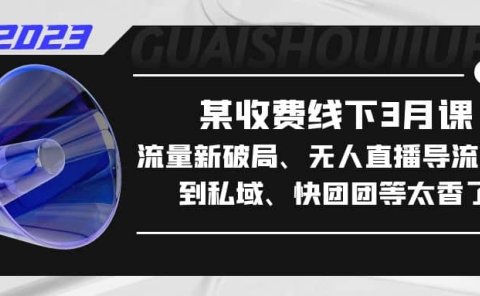 某收费线下3月课，流量新破局、无人直播导流20w到私域、快团团等太香了