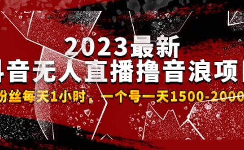 2023最新抖音无人直播撸音浪项目，0粉丝每天1小时，一个号一天1500-2000元